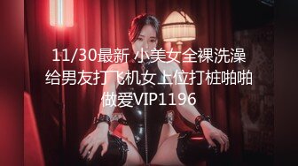 11/30最新 小美女全裸洗澡给男友打飞机女上位打桩啪啪做爱VIP1196