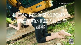 国产AV 果冻传媒 91BCM051 清纯呆萌的机器人女友 李娜娜