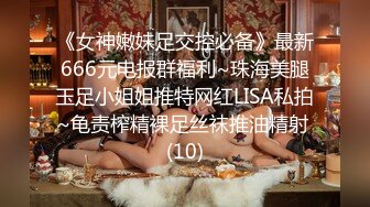 《女神嫩妹足交控必备》最新666元电报群福利~珠海美腿玉足小姐姐推特网红LISA私拍~龟责榨精裸足丝袜推油精射 (10)