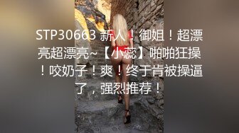 STP30663 新人！御姐！超漂亮超漂亮~【小蕊】啪啪狂操！咬奶子！爽！终于肯被操逼了，强烈推荐！