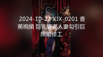  2024-10-22 XJX-0201 香蕉視頻 巨乳豐滿人妻勾引巨屌維修工