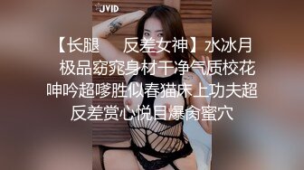 【长腿❤️反差女神】水冰月✿极品窈窕身材干净气质校花呻吟超嗲胜似春猫床上功夫超反差赏心悦目爆肏蜜穴