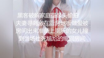 黑客破解家庭摄像头偷拍❤️夫妻寻刺激在厨房地板做爱被房间出来准备上厕所的女儿撞到当场社死尴尬的缩回房间