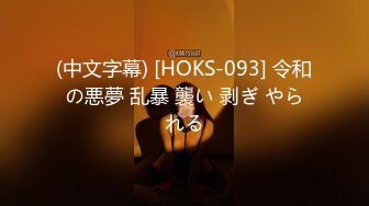 (中文字幕) [HOKS-093] 令和の悪夢 乱暴 襲い 剥ぎ やられる