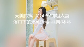 天美传媒TMG057御姐人妻浴巾下的爆乳蜂腰-羽芮(坏坏)