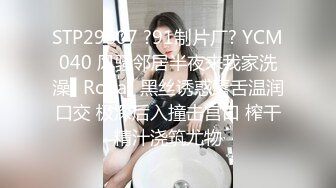 STP29807 ?91制片厂? YCM040 风骚邻居半夜来我家洗澡▌Rona▌黑丝诱惑唇舌温润口交 极深后入撞击宫口 榨干精汁浇筑尤物