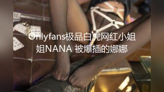 Onlyfans极品白虎网红小姐姐NANA 被爆插的娜娜