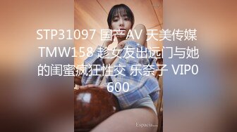 STP31097 国产AV 天美传媒 TMW158 趁女友出远门与她的闺蜜疯狂性交 乐奈子 VIP0600