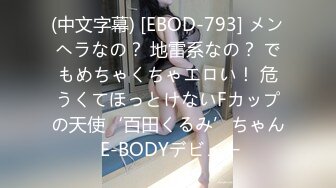 (中文字幕) [EBOD-793] メンヘラなの？ 地雷系なの？ でもめちゃくちゃエロい！ 危うくてほっとけないFカップの天使‘百田くるみ’ちゃん E-BODYデビュー