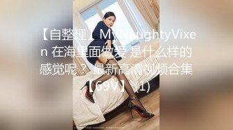 【自整理】MyNaughtyVixen 在海里面做爱 是什么样的感觉呢？ 最新高清视频合集【69V】 (1)