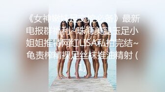 《女神嫩妹足交控必备》最新电报群福利~珠海美腿玉足小姐姐推特网红LISA私拍完结~龟责榨精裸足丝袜推油精射 (1)