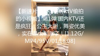 【新速片遞】【各种ktV偷拍的小视频】第1弹 国内KTV还是疯狂，公主大胆，舞姿优美，实在是太刺激了！[1.12G/MP4/95V/01:18:08]