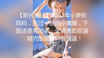 【新片速遞】2002年小萝莉妈妈，生过一胎的小美眉，下面还是美如花，全裸揉奶抠逼，掰穴给狼友们看逼逼！