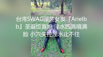 台湾SWAG淫荡女友『Arielbb』圣诞惊喜炮 淫水四溅噴满脸 小穴失控淫水止不住