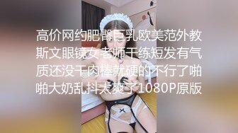 高价网约肥臀巨乳欧美范外教斯文眼镜女老师干练短发有气质还没干肉棒就硬的不行了啪啪大奶乱抖太爽了1080P原版