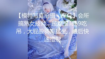 【模特写真拍摄丶探花】会所搞熟女技师，按摩推背69吃吊，大屁股骑乘猛坐，最后快速撸射