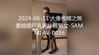  2024-06-11 大像传媒之無套抽插巨乳黑絲輕熟女-SAMMI AV-0036