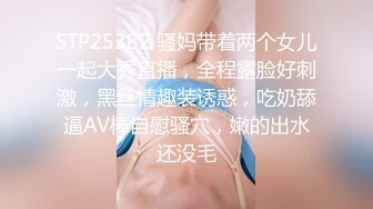 STP25382 骚妈带着两个女儿一起大秀直播，全程露脸好刺激，黑丝情趣装诱惑，吃奶舔逼AV棒自慰骚穴，嫩的出水还没毛