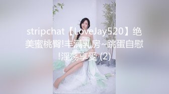 stripchat【LoveJay520】绝美蜜桃臀!丰满乳房~跳蛋自慰!淫荡享受 (2)