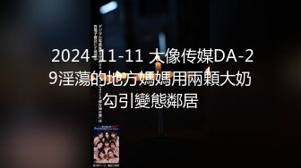  2024-11-11 大像传媒DA-29淫蕩的地方媽媽用兩顆大奶勾引變態鄰居