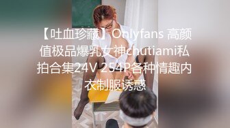 【吐血珍藏】Onlyfans 高颜值极品爆乳女神chutiami私拍合集24V 254P各种情趣内衣制服诱惑