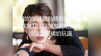  甜甜的学妹露脸精彩大秀直播诱惑狼友，跟狼友互动撩骚，洗澡诱惑揉奶玩逼