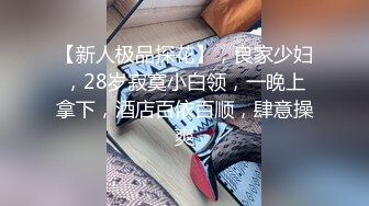 【新人极品探花】，良家少妇，28岁寂寞小白领，一晚上拿下，酒店百依百顺，肆意操爽