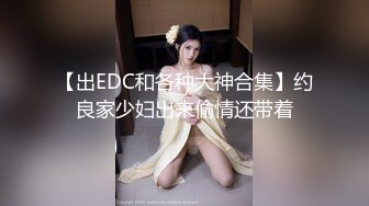 【出EDC和各种大神合集】约良家少妇出来偷情还带着