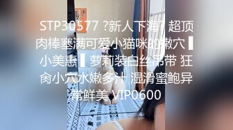 STP30577 ?新人下海? 超顶肉棒塞满可爱小猫咪的嫩穴 ▌小美惠 ▌萝莉装白丝吊带 狂肏小穴水嫩多汁 湿滑蜜鲍异常鲜美 VIP0600