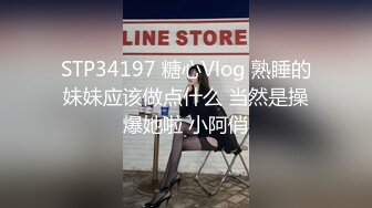 STP34197 糖心Vlog 熟睡的妹妹应该做点什么 当然是操爆她啦 小阿俏