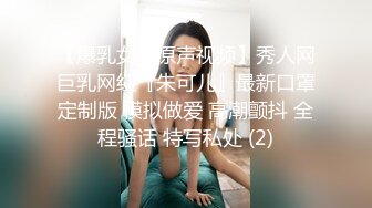 【爆乳女神原声视频】秀人网巨乳网红『朱可儿』最新口罩定制版 模拟做爱 高潮颤抖 全程骚话 特写私处 (2)