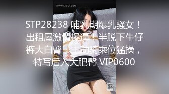 STP28238 哺乳期爆乳骚女！出租屋激情操逼！半脱下牛仔裤大白臀，主动骑乘位猛操，特写后入大肥臀 VIP0600