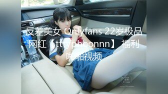 反差美女 Onlyfans 22岁极品网红【tttyphoonnn】 福利啪啪视频