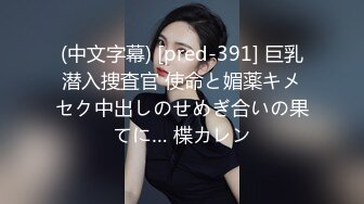 (中文字幕) [pred-391] 巨乳潜入捜査官 使命と媚薬キメセク中出しのせめぎ合いの果てに… 楪カレン