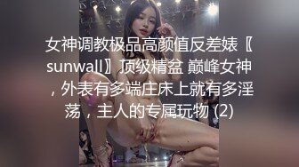 女神调教极品高颜值反差婊〖sunwall〗顶级精盆 巅峰女神，外表有多端庄床上就有多淫荡，主人的专属玩物 (2)