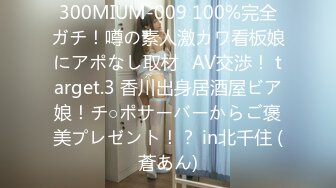 300MIUM-009 100%完全ガチ！噂の素人激カワ看板娘にアポなし取材⇒AV交渉！ target.3 香川出身居酒屋ビア娘！チ○ポサーバーからご褒美プレゼント！？ in北千住 (蒼あん)