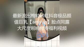 最新流出推特网红抖音极品颜值巨乳【amyun】脸点同露大尺度啪啪付费福利视频