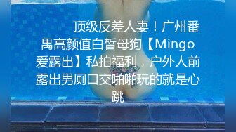 ❤️❤️顶级反差人妻！广州番禺高颜值白皙母狗【Mingo爱露出】私拍福利，户外人前露出男厕口交啪啪玩的就是心跳