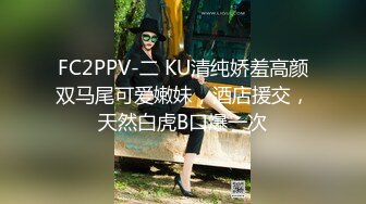 FC2PPV-二 KU清纯娇羞高颜双马尾可爱嫩妹，酒店援交，天然白虎B口爆一次