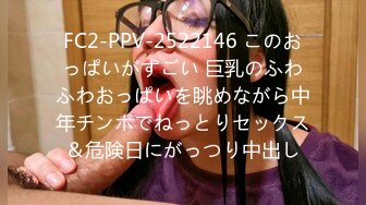 FC2-PPV-2522146 このおっぱいがすごい 巨乳のふわふわおっぱいを眺めながら中年チンポでねっとりセックス＆危険日にがっつり中出し