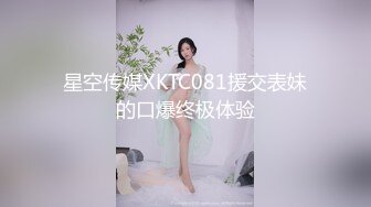 星空传媒XKTC081援交表妹的口爆终极体验