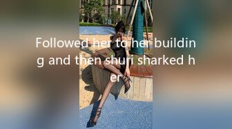 Followed her to her building and then shuri sharked her