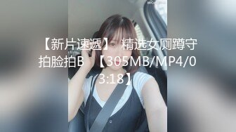 【新片速遞】  精选女厕蹲守拍脸拍B✌【305MB/MP4/03:18】