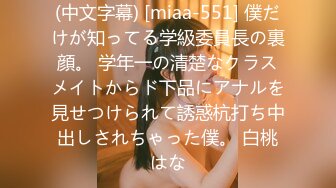 (中文字幕) [miaa-551] 僕だけが知ってる学級委員長の裏顔。 学年一の清楚なクラスメイトからド下品にアナルを見せつけられて誘惑杭打ち中出しされちゃった僕。 白桃はな