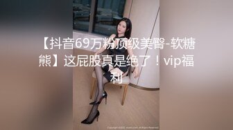 【抖音69万粉顶级美臀-软糖熊】这屁股真是绝了！vip福利