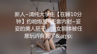 新人~清纯大学生【在睡10分钟】约啪炮友~无套内射~妥妥的美人胚子，少女胴体被任意玩弄爽死了&amp;