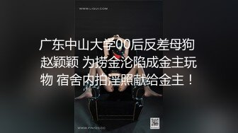 广东中山大学00后反差母狗 赵颖颖 为捞金沦陷成金主玩物 宿舍内拍淫照献给金主！