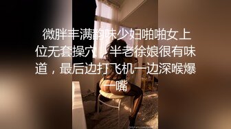  微胖丰满韵味少妇啪啪女上位无套操穴，半老徐娘很有味道，最后边打飞机一边深喉爆一嘴