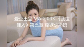 爱豆出品 MAD-043 《乱世佳人》第五章 淫欲少奶奶