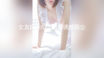 女友自拍扣穴自慰诱惑我⑤